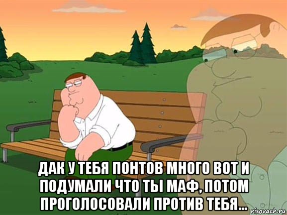  дак у тебя понтов много вот и подумали что ты маф, потом проголосовали против тебя..., Мем Задумчивый Гриффин