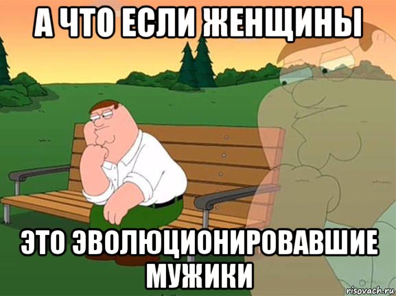 а что если женщины это эволюционировавшие мужики, Мем Задумчивый Гриффин