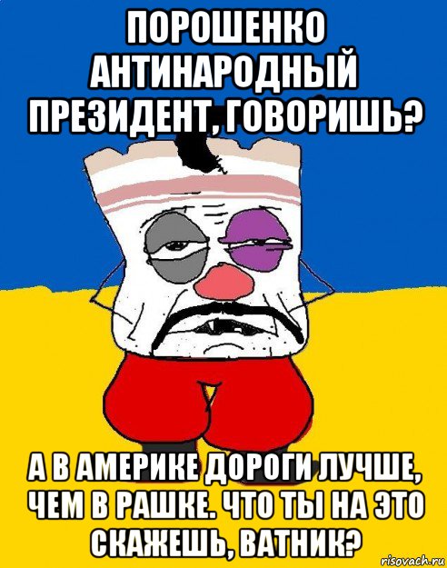 порошенко антинародный президент, говоришь? а в америке дороги лучше, чем в рашке. что ты на это скажешь, ватник?