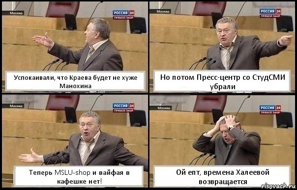 Успокаивали, что Краева будет не хуже Манохина Но потом Пресс-центр со СтудСМИ убрали Теперь MSLU-shop и вайфая в кафешке нет! Ой епт, времена Халеевой возвращается