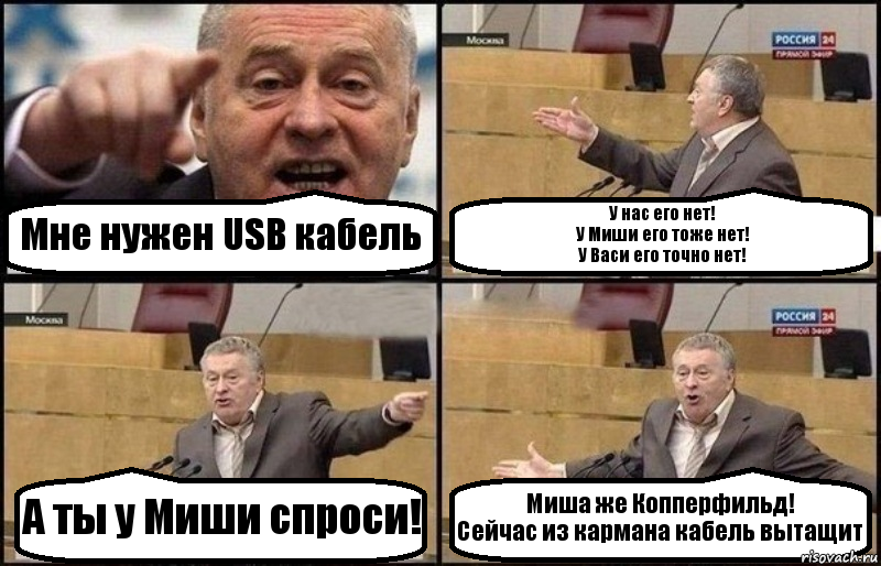 Мне нужен USB кабель У нас его нет!
У Миши его тоже нет!
У Васи его точно нет! А ты у Миши спроси! Миша же Копперфильд!
Сейчас из кармана кабель вытащит, Комикс Жириновский