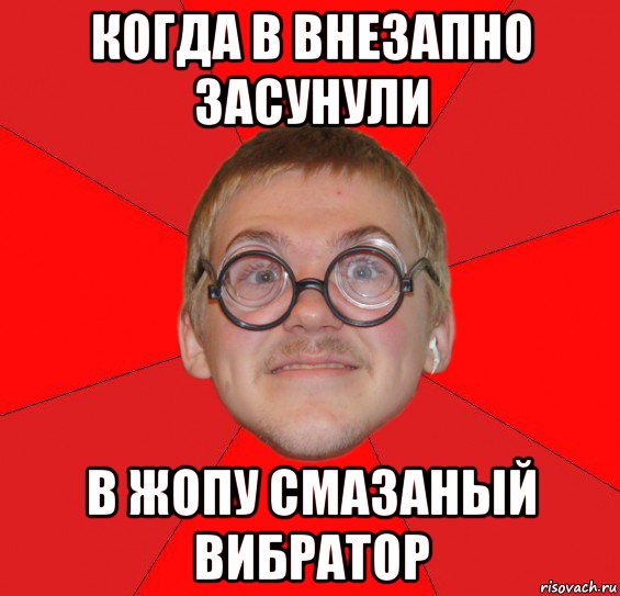 когда в внезапно засунули в жопу смазаный вибратор, Мем Злой Типичный Ботан