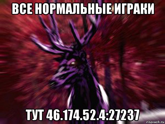 все нормальные играки тут 46.174.52.4:27237