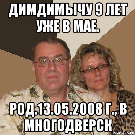 димдимычу 9 лет уже в мае. род.13.05.2008 г., в многодверск, Мем  Злые родители