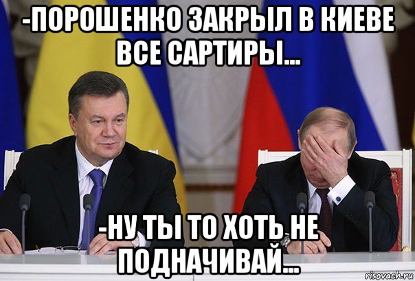 -порошенко закрыл в киеве все сартиры... -ну ты то хоть не подначивай..., Мем    Путин фэйспалмит