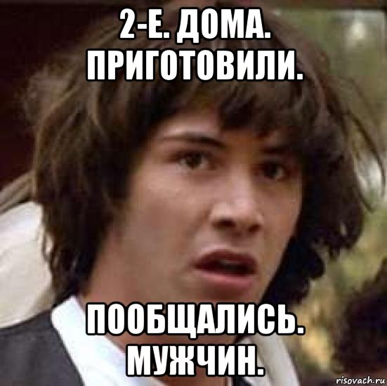 2-е. дома. приготовили. пообщались. мужчин., Мем А что если (Киану Ривз)