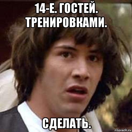 14-е. гостей. тренировками. сделать., Мем А что если (Киану Ривз)