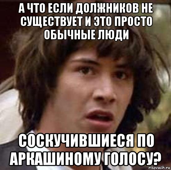 а что если должников не существует и это просто обычные люди соскучившиеся по аркашиному голосу?, Мем А что если (Киану Ривз)