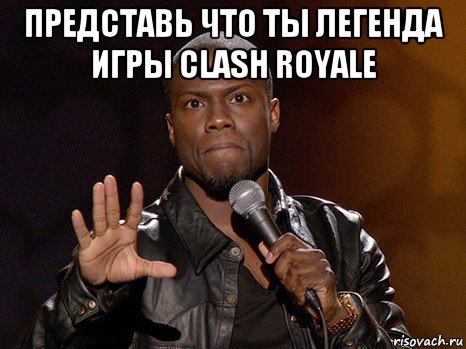 представь что ты легенда игры clash royale , Мем  А теперь представь