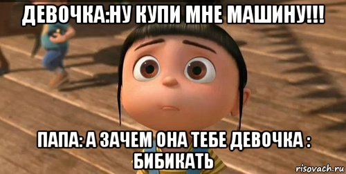 девочка:ну купи мне машину!!! папа: а зачем она тебе девочка : бибикать, Мем    Агнес Грю