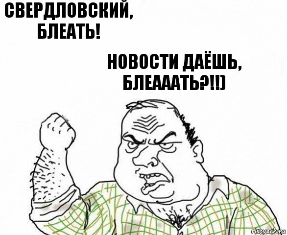 СВЕРДЛОВСКИЙ, БЛЕАТЬ! НОВОСТИ ДАЁШЬ, БЛЕАААТЬ?!!)