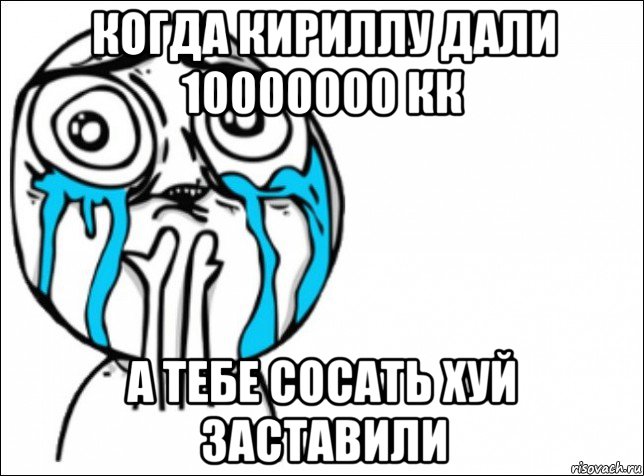 когда кириллу дали 10000000 кк а тебе сосать хуй заставили, Мем Это самый