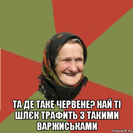  та де таке червене? най ті шлєк трафить з такими варжиськами, Мем  Бабушка