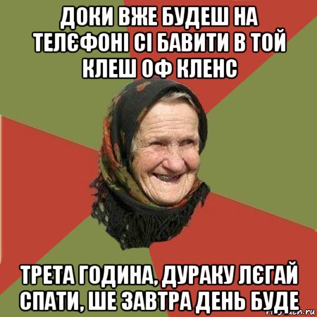 доки вже будеш на телєфоні сі бавити в той клеш оф кленс трета година, дураку лєгай спати, ше завтра день буде, Мем  Бабушка