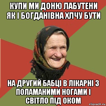 купи ми доню лабутени як і богданівна хлчу бути на другий бабці в лікарні з поламаними ногами і світло під оком, Мем  Бабушка