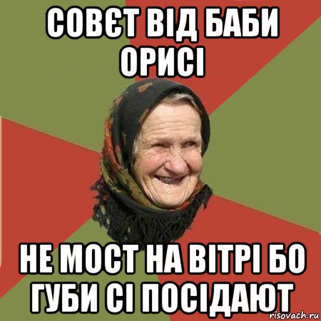 совєт від баби орисі не мост на вітрі бо губи сі посідают, Мем  Бабушка