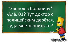 *Звонок в больницу*
-Алё, 01? Тут доктор с полицейским дерётся, куда мне звонить-то?, Комикс Барт пишет на доске