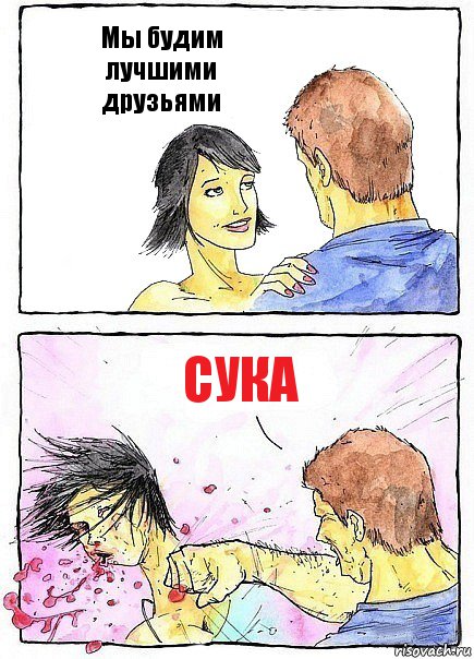 Мы будим лучшими друзьями сука