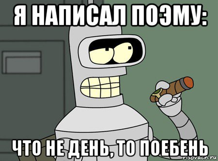 я написал поэму: что не день, то поебень, Мем бендер родригес