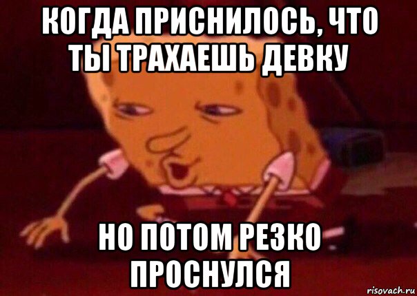 когда приснилось, что ты трахаешь девку но потом резко проснулся, Мем    Bettingmemes