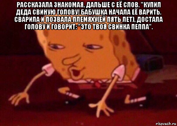 рассказала знакомая, дальше с её слов. "купил деда свиную голову! бабушка начала её варить. сварила и позвала племяху(ей пять лет), достала голову и говорит: "это твоя свинка пеппа". , Мем    Bettingmemes