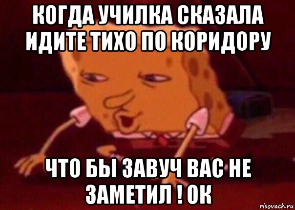 когда училка сказала идите тихо по коридору что бы завуч вас не заметил ! ок, Мем    Bettingmemes