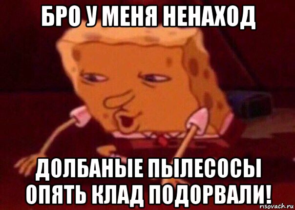 бро у меня ненаход долбаные пылесосы опять клад подорвали!, Мем    Bettingmemes