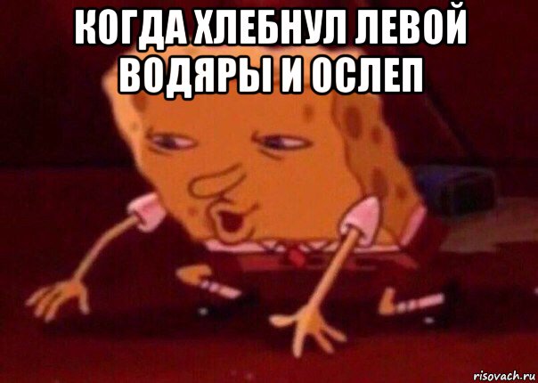 когда хлебнул левой водяры и ослеп , Мем    Bettingmemes