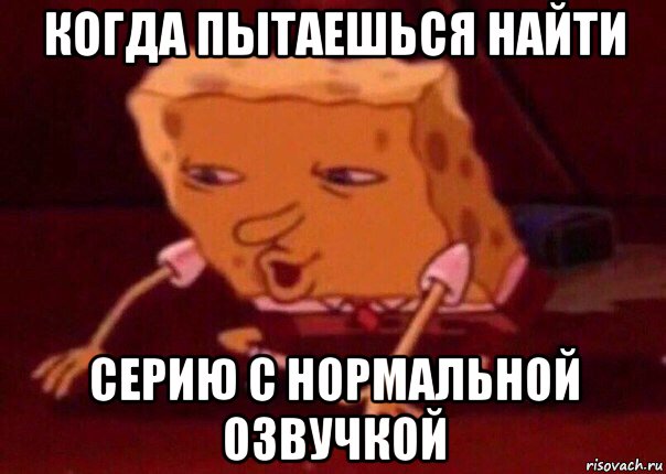 когда пытаешься найти серию с нормальной озвучкой, Мем    Bettingmemes