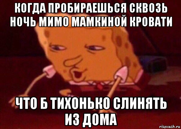 когда пробираешься сквозь ночь мимо мамкиной кровати что б тихонько слинять из дома, Мем    Bettingmemes