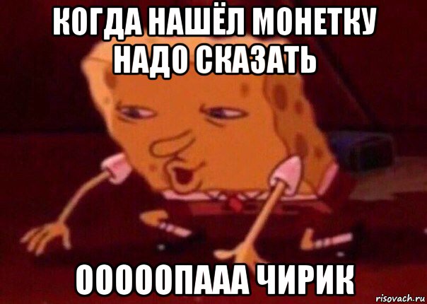 когда нашёл монетку надо сказать ооооопааа чирик, Мем    Bettingmemes