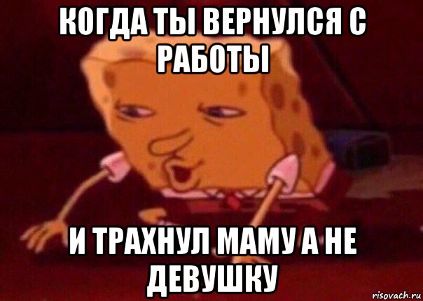 когда ты вернулся с работы и трахнул маму а не девушку, Мем    Bettingmemes