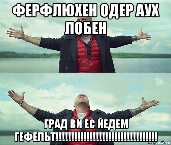 ферфлюхен одер аух лобен град ви ес йедем гефельт!!!!!!!!!!!!!!!!!!!!!!!!!!!!!!!!!, Мем Безлимитище