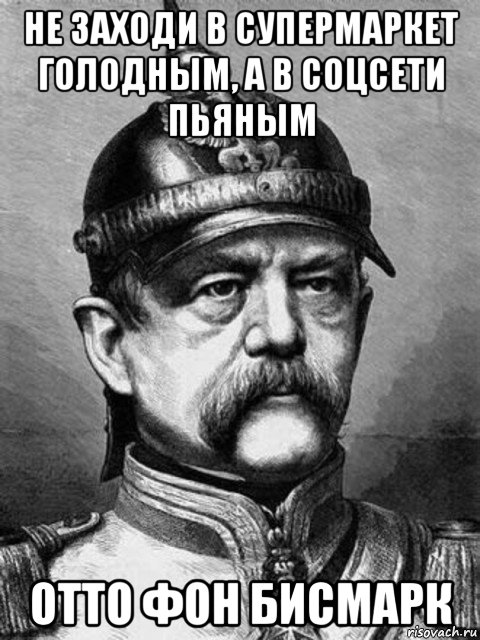 не заходи в супермаркет голодным, а в соцсети пьяным отто фон бисмарк, Мем Бісмарк