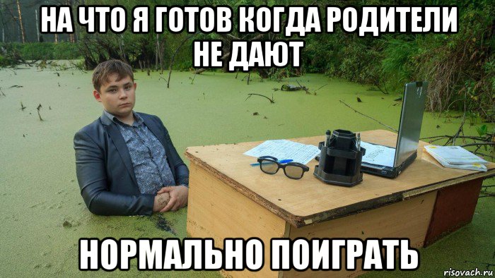 на что я готов когда родители не дают нормально поиграть, Мем  Парень сидит в болоте