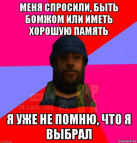 меня спросили, быть бомжом или иметь хорошую память я уже не помню, что я выбрал