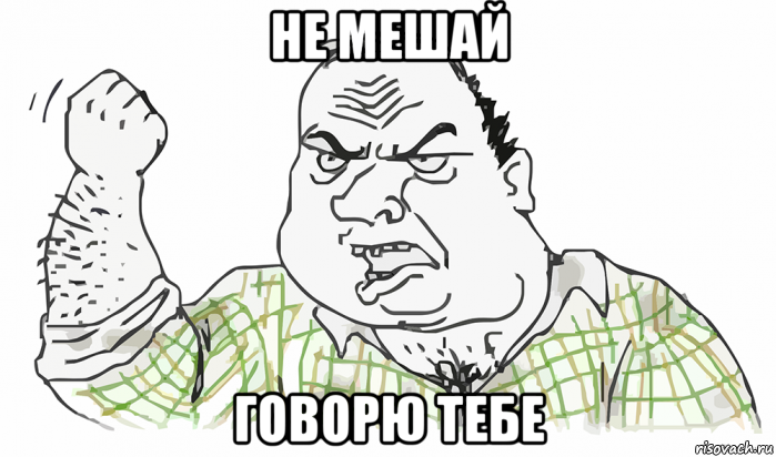 не мешай говорю тебе, Мем Будь мужиком