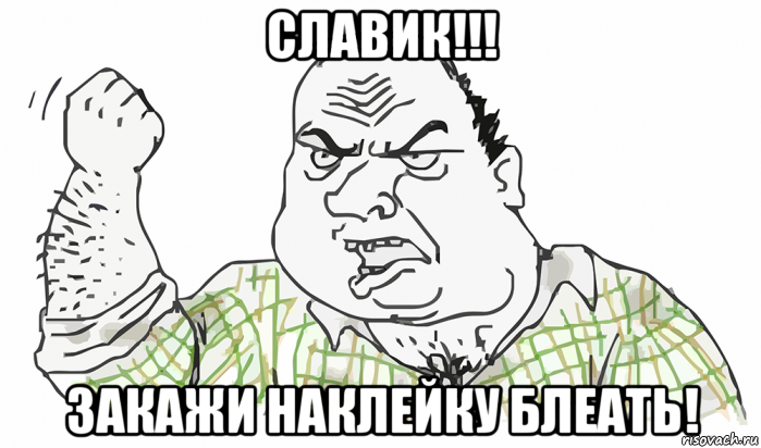 славик!!! закажи наклейку блеать!, Мем Будь мужиком