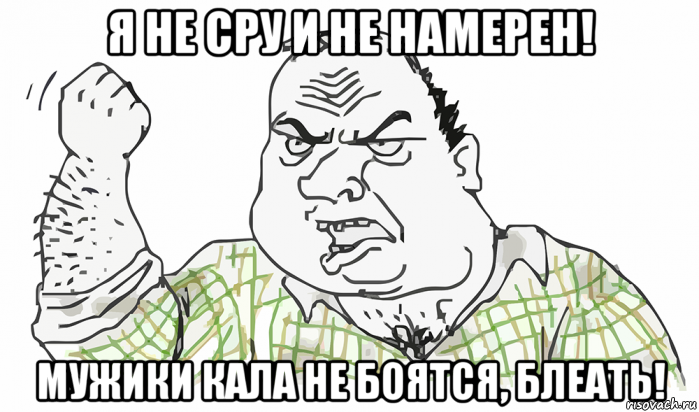 я не сру и не намерен! мужики кала не боятся, блеать!, Мем Будь мужиком