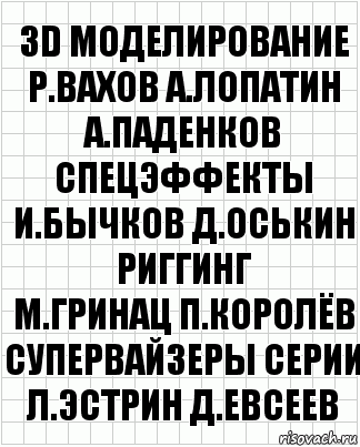 3D моделирование
Р.Вахов А.Лопатин А.Паденков
спецэффекты
И.Бычков Д.Оськин
риггинг
М.Гринац П.Королёв
супервайзеры серии
Л.Эстрин Д.Евсеев, Комикс  бумага