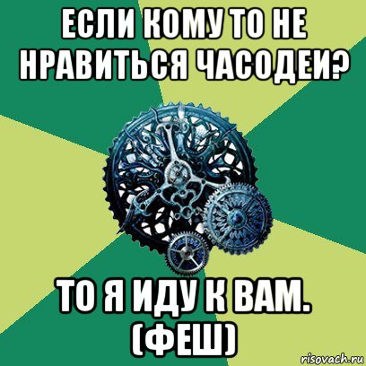 если кому то не нравиться часодеи? то я иду к вам. (феш), Мем Часодеи