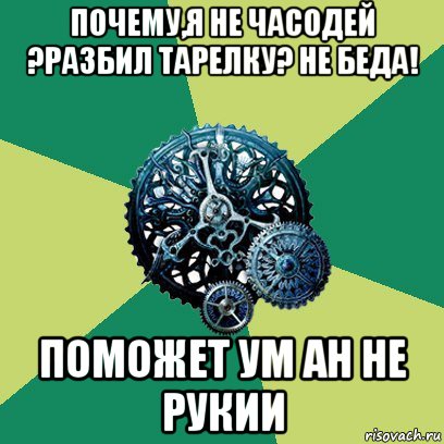 почему,я не часодей ?разбил тарелку? не беда! поможет ум ан не рукии