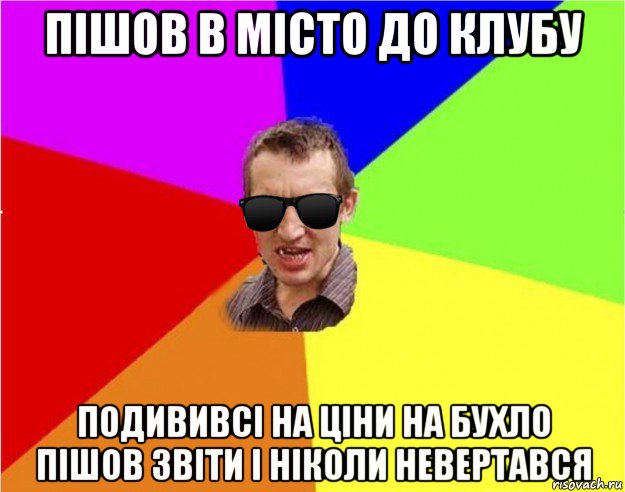 пішов в місто до клубу подививсі на ціни на бухло пішов звіти і ніколи невертався, Мем Чьоткий двiж