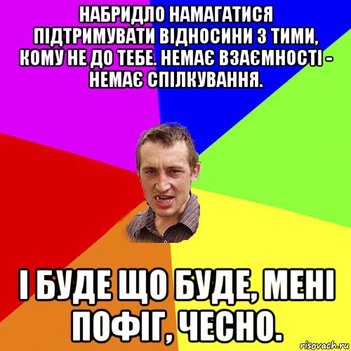 набридло намагатися підтримувати відносини з тими, кому не до тебе. немає взаємності - немає спілкування. і буде що буде, мені пофіг, чесно., Мем Чоткий паца