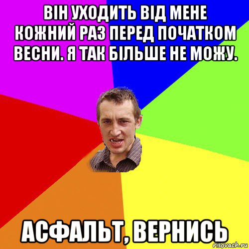 він уходить від мене кожний раз перед початком весни. я так більше не можу. асфальт, вернись, Мем Чоткий паца