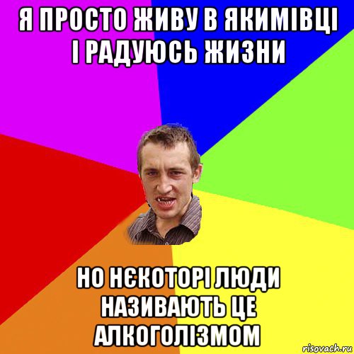 я просто живу в якимівці і радуюсь жизни но нєкоторі люди називають це алкоголізмом, Мем Чоткий паца