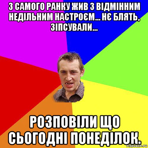 з самого ранку жив з відмінним недільним настроєм... нє блять, зіпсували... розповіли що сьогодні понеділок., Мем Чоткий паца