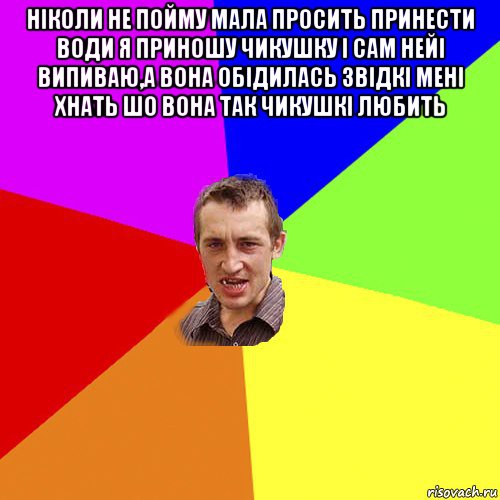 ніколи не пойму мала просить принести води я приношу чикушку і сам нейі випиваю,а вона обідилась звідкі мені хнать шо вона так чикушкі любить , Мем Чоткий паца