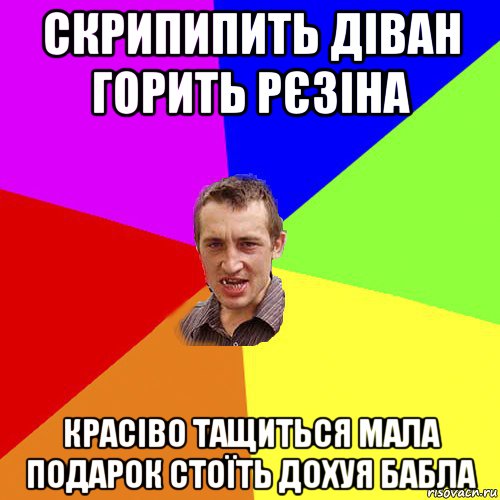 скрипипить діван горить рєзіна красіво тащиться мала подарок стоїть дохуя бабла, Мем Чоткий паца