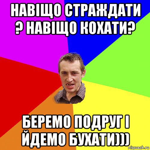 навіщо страждати ? навіщо кохати? беремо подруг і йдемо бухати))), Мем Чоткий паца